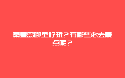 秦皇岛哪里好玩？有哪些必去景点呢？