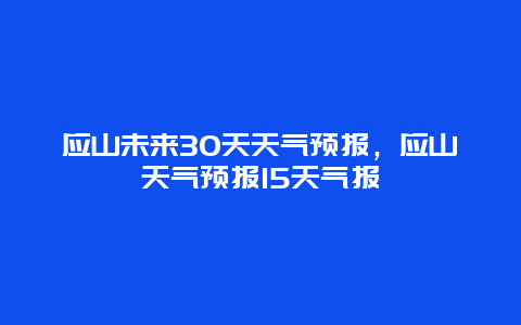 应山未来30天天气预报，应山天气预报15天气报