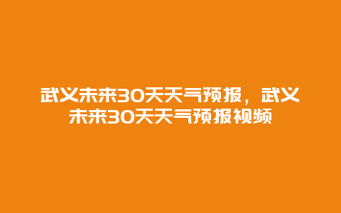 武义未来30天天气预报，武义未来30天天气预报视频