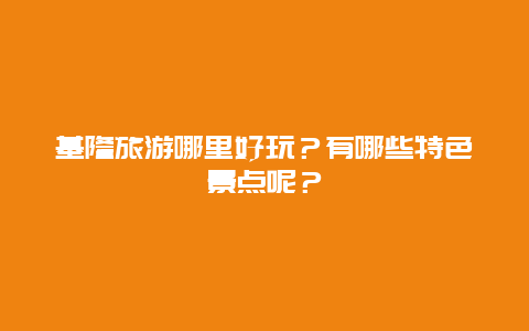 基隆旅游哪里好玩？有哪些特色景点呢？