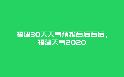 福建30天天气预报百度百度，福建天气2025