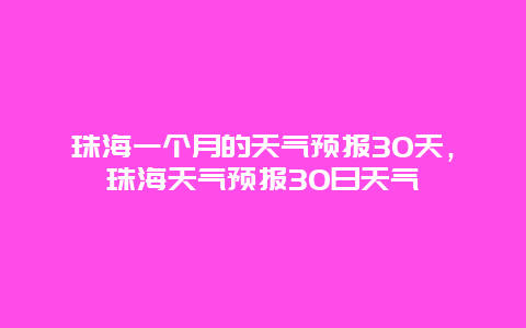 珠海一个月的天气预报30天，珠海天气预报30日天气