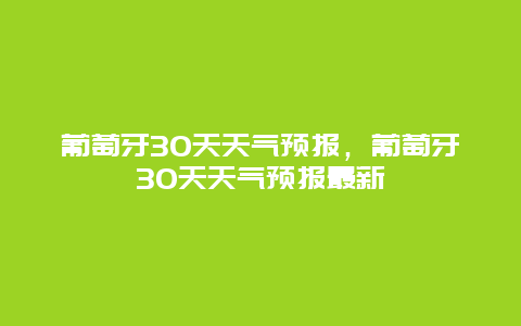 葡萄牙30天天气预报，葡萄牙30天天气预报最新