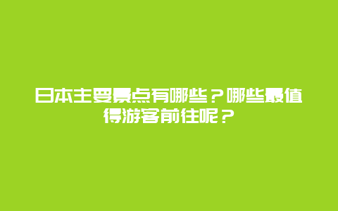 日本主要景点有哪些？哪些最值得游客前往呢？