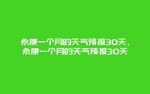 永康一个月的天气预报30天，永康一个月的天气预报30天