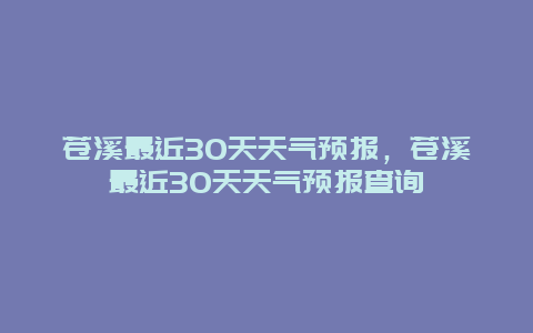 苍溪最近30天天气预报，苍溪最近30天天气预报查询