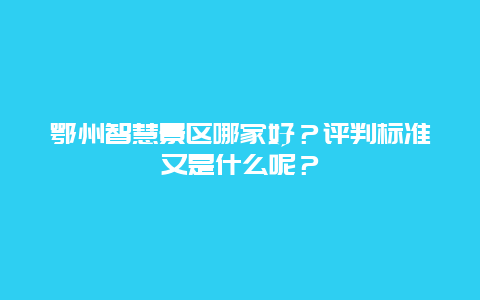 鄂州智慧景区哪家好？评判标准又是什么呢？
