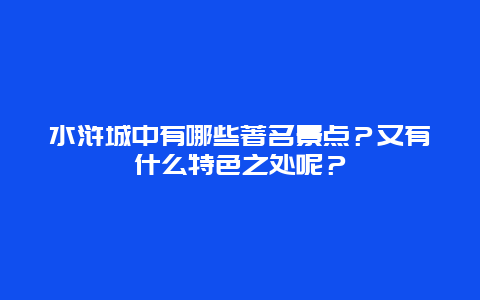 水浒城中有哪些著名景点？又有什么特色之处呢？