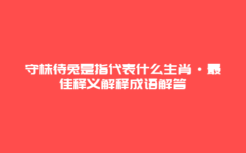 守株待兔是指代表什么生肖·最佳释义解释成语解答