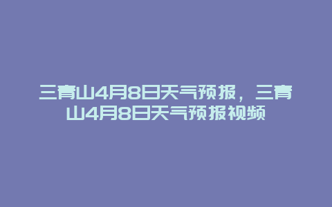 三青山4月8日天气预报，三青山4月8日天气预报视频
