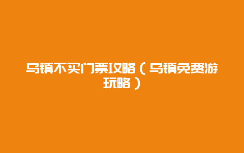 乌镇不买门票攻略（乌镇免费游玩略）