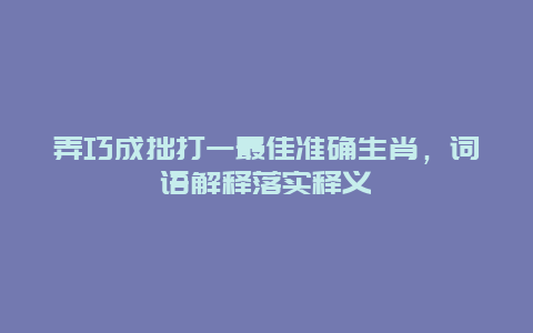 弄巧成拙打一最佳准确生肖，词语解释落实释义
