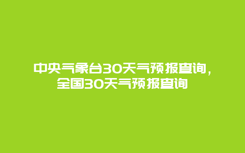 中央气象台30天气预报查询，全国30天气预报查询