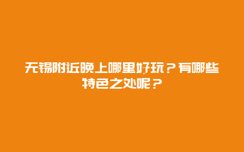 无锡附近晚上哪里好玩？有哪些特色之处呢？