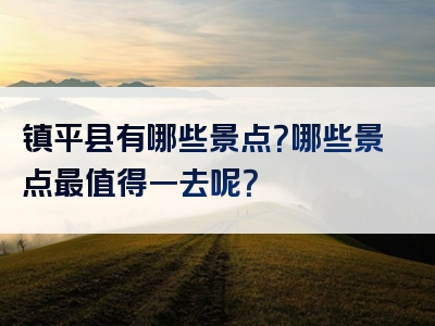 镇平县有哪些景点？哪些景点最值得一去呢？