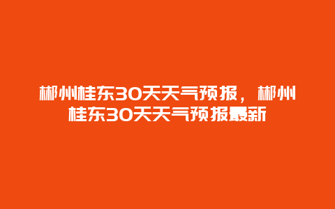 郴州桂东30天天气预报，郴州桂东30天天气预报最新