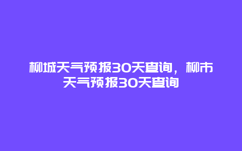 柳城天气预报30天查询，柳市天气预报30天查询
