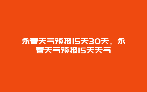 永春天气预报15天30天，永春天气预报15天天气