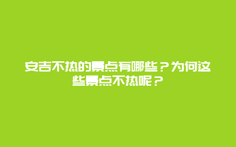 安吉不热的景点有哪些？为何这些景点不热呢？