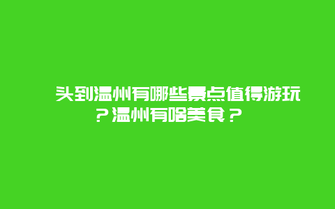 汕头到温州有哪些景点值得游玩？温州有啥美食？