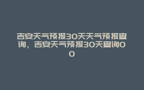 吉安天气预报30天天气预报查询，吉安天气预报30天查询00