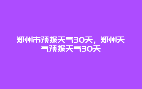 郑州市预报天气30天，郑州天气预报天气30天