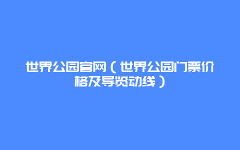 世界公园官网（世界公园门票价格及导览动线）