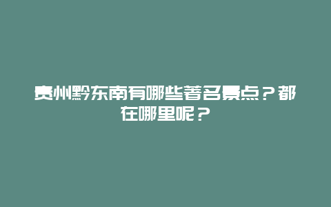 贵州黔东南有哪些著名景点？都在哪里呢？