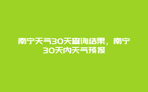 南宁天气30天查询结果，南宁30天内天气预报