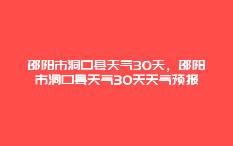 邵阳市洞口县天气30天，邵阳市洞口县天气30天天气预报