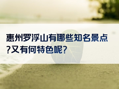 惠州罗浮山有哪些知名景点？又有何特色呢？