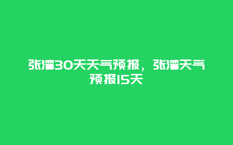 张湾30天天气预报，张湾天气预报15天