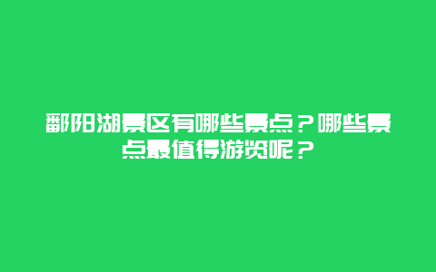 鄱阳湖景区有哪些景点？哪些景点最值得游览呢？