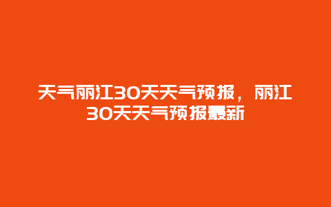 天气丽江30天天气预报，丽江30天天气预报最新