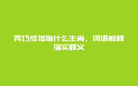 弄巧成拙指什么生肖，词语解释落实释义