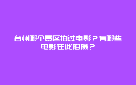 台州哪个景区拍过电影？有哪些电影在此拍摄？