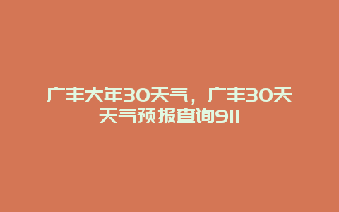 广丰大年30天气，广丰30天天气预报查询911