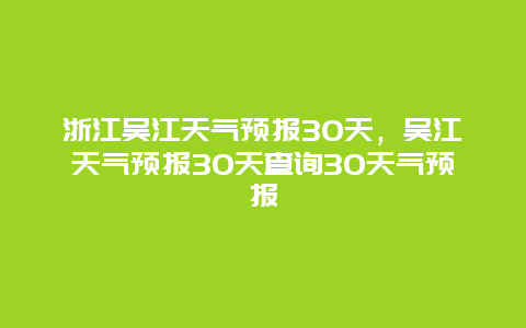 浙江吴江天气预报30天，吴江天气预报30天查询30天气预报