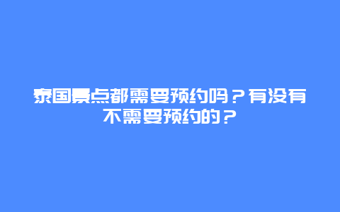 泰国景点都需要预约吗？有没有不需要预约的？