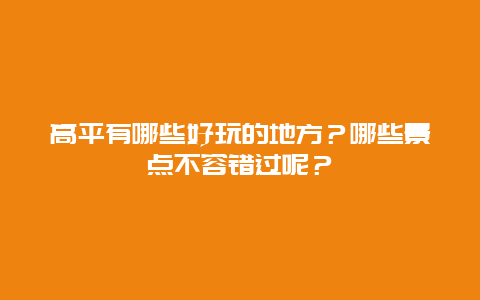 高平有哪些好玩的地方？哪些景点不容错过呢？