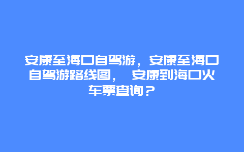 安康至海口自驾游，安康至海口自驾游路线图， 安康到海口火车票查询？