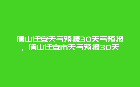 唐山迁安天气预报30天气预报，唐山迁安市天气预报30天