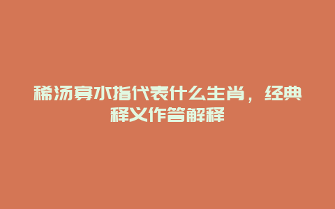 稀汤寡水指代表什么生肖，经典释义作答解释
