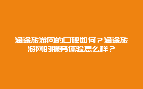 渔途旅游网的口碑如何？渔途旅游网的服务体验怎么样？