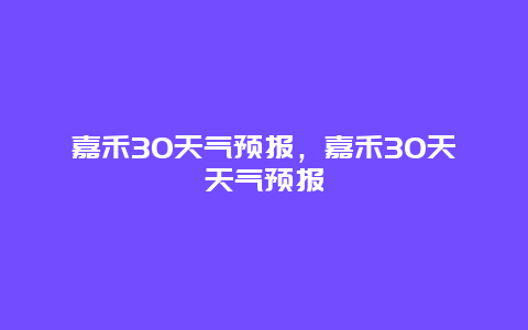 嘉禾30天气预报，嘉禾30天天气预报