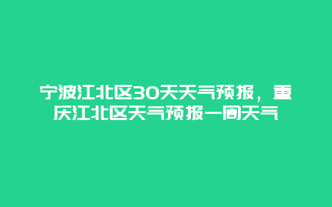 宁波江北区30天天气预报，重庆江北区天气预报一周天气
