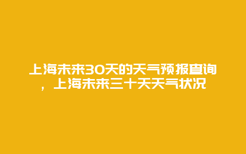 上海未来30天的天气预报查询，上海未来三十天天气状况