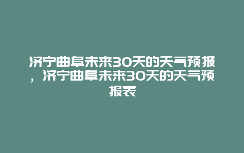 济宁曲阜未来30天的天气预报，济宁曲阜未来30天的天气预报表