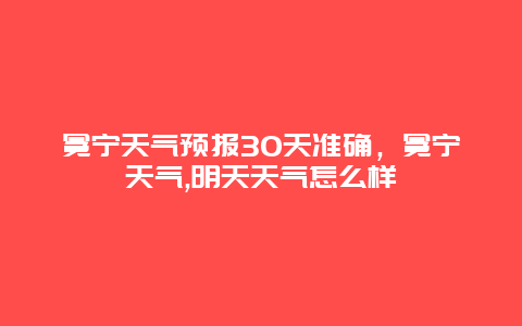 冕宁天气预报30天准确，冕宁天气,明天天气怎么样
