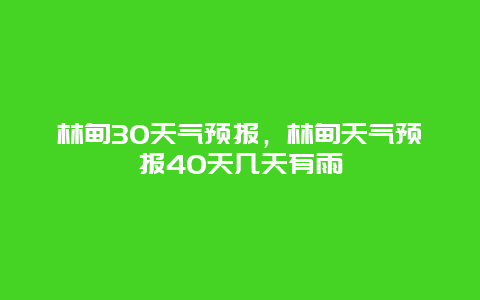 林甸30天气预报，林甸天气预报40天几天有雨